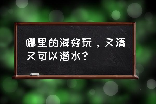 全世界最安全的潜水基地 哪里的海好玩，又清又可以潜水？