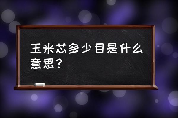 怎么能判定出玉米种子颗粒的大小 玉米芯多少目是什么意思？