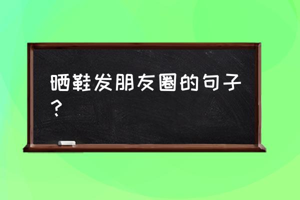 狗狗鞋子怎么选择大小 晒鞋发朋友圈的句子？