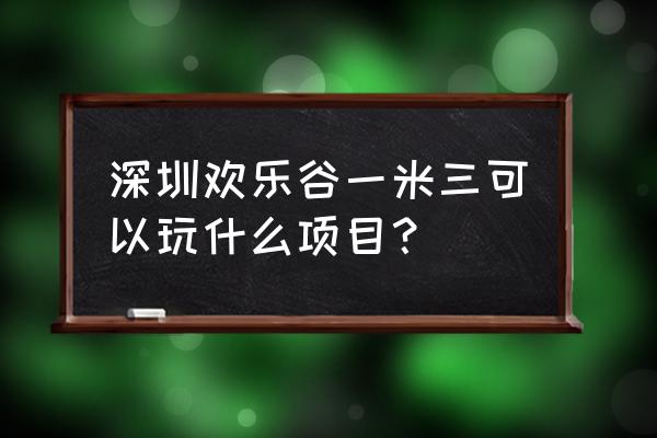 深圳旅游景点欢乐谷攻略三日游 深圳欢乐谷一米三可以玩什么项目？