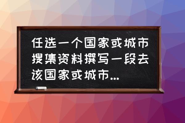 外出旅游小贴士攻略 任选一个国家或城市搜集资料撰写一段去该国家或城市旅行的小贴士？