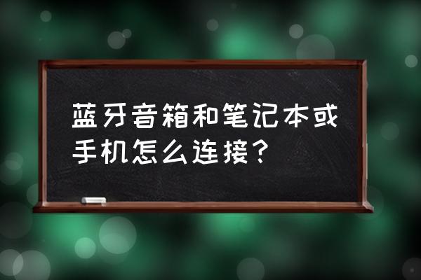 蓝牙音箱手机连接的方法 蓝牙音箱和笔记本或手机怎么连接？