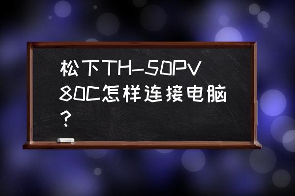 松下pv100摄像机能做摄像头吗 松下TH-50PV80C怎样连接电脑？