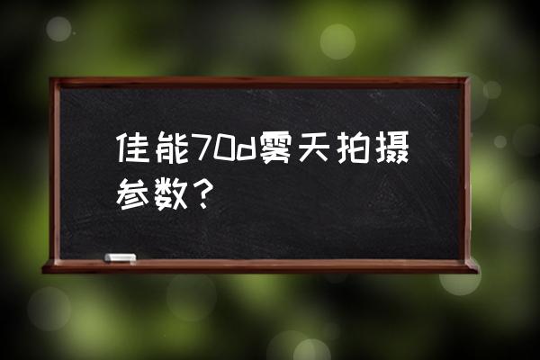 单反阴雨天怎么设置光圈 佳能70d雾天拍摄参数？