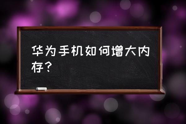 华为如何申请升级内存 华为手机如何增大内存？