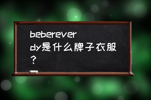 防辐射服哪几个品牌比较好 bebereverdy是什么牌子衣服？