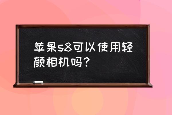 轻颜相机怎么自动保存照片 苹果s8可以使用轻颜相机吗？