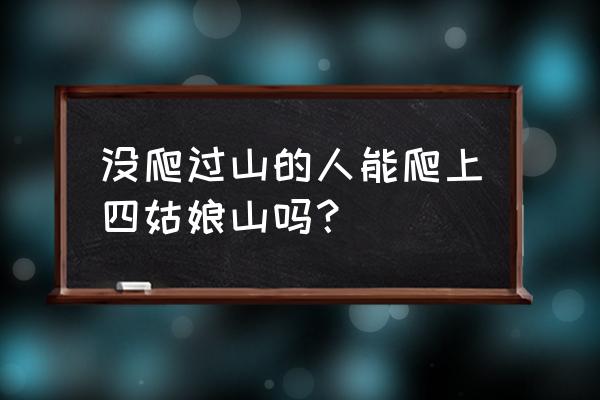 四姑娘山登山路线图 没爬过山的人能爬上四姑娘山吗？