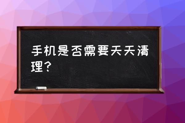 手机防护六大指南 手机是否需要天天清理？