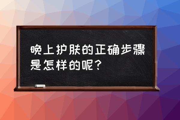 晚上护肤的正确步骤是怎样的呢 晚上护肤的正确步骤是怎样的呢？