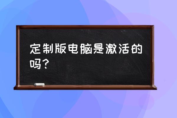 华硕激活全过程 定制版电脑是激活的吗？