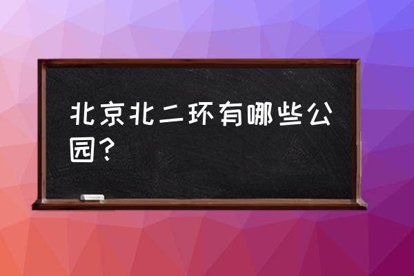 北京青年湖公园在哪里 北京北二环有哪些公园？