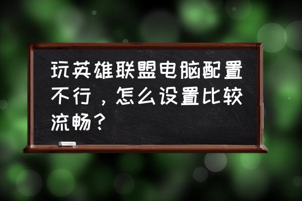 n卡怎么设置可以达到游戏最佳效果 玩英雄联盟电脑配置不行，怎么设置比较流畅？