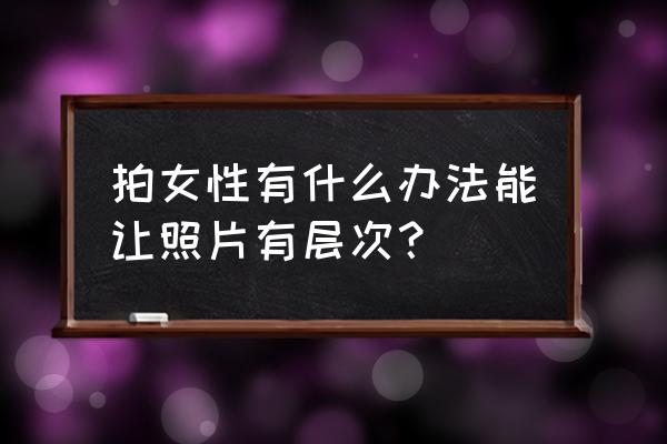 抖音里的空气滤镜怎么拍 拍女性有什么办法能让照片有层次？