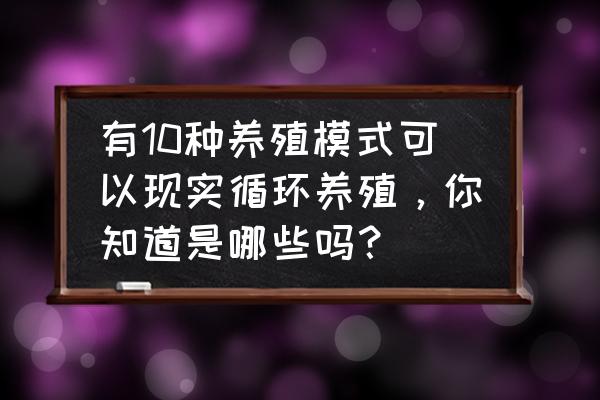 封闭式循环水系统 有10种养殖模式可以现实循环养殖，你知道是哪些吗？