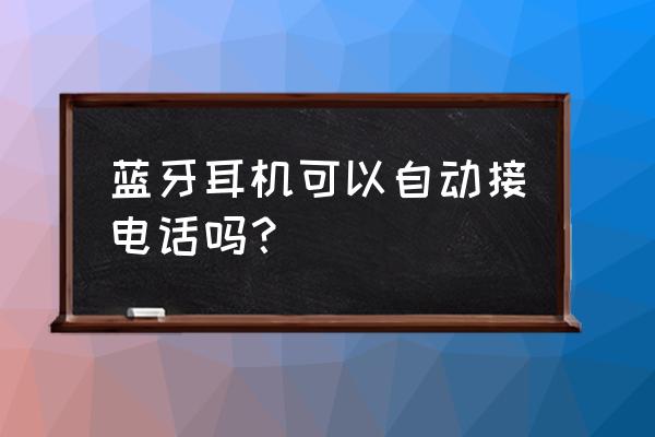 耳机自动接听电话在设置哪里 蓝牙耳机可以自动接电话吗？