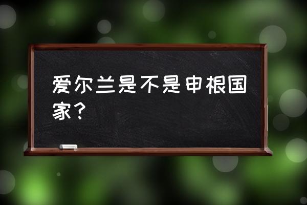 爱尔兰护照值不值得申请 爱尔兰是不是申根国家？