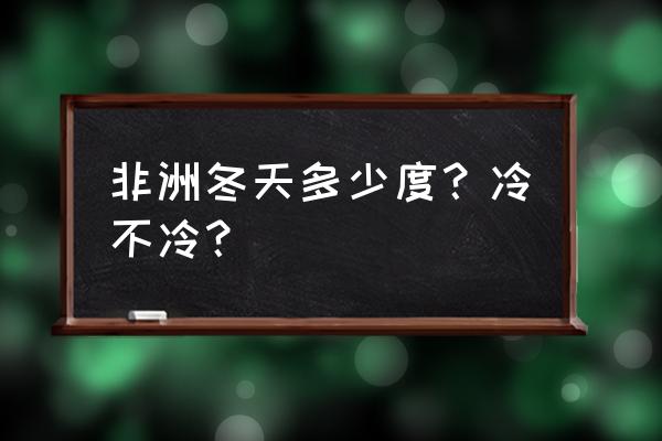 十二月份非洲旅游攻略 非洲冬天多少度？冷不冷？