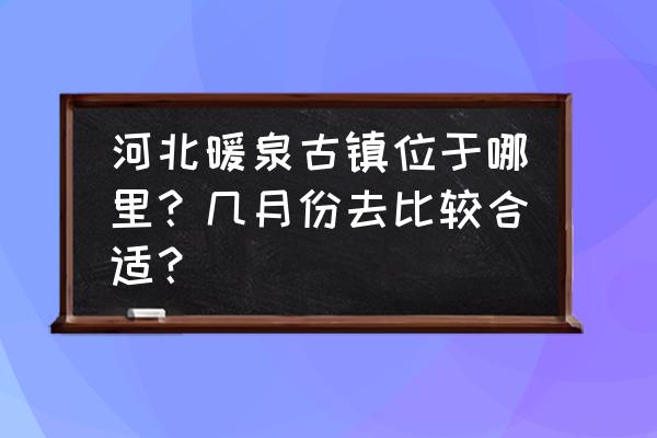 地下城堡3世界树的树冠 河北暖泉古镇位于哪里？几月份去比较合适？