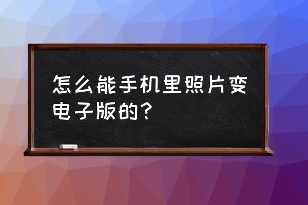 影楼电子版照片在哪里看 怎么能手机里照片变电子版的？