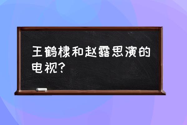 天雷一部之春花秋月亲吻戏大结局 王鹤棣和赵露思演的电视？