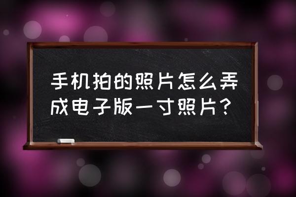 手机照片怎么变成6寸 手机拍的照片怎么弄成电子版一寸照片？