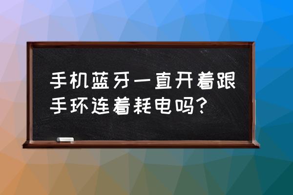 手机蓝牙一直开着好吗 手机蓝牙一直开着跟手环连着耗电吗？