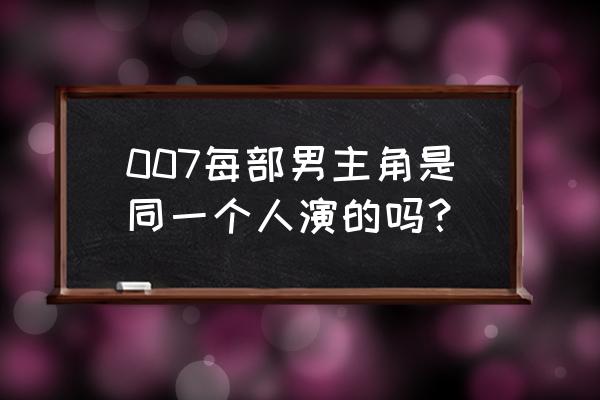 按拍摄时间007系列电影怎么排 007每部男主角是同一个人演的吗？