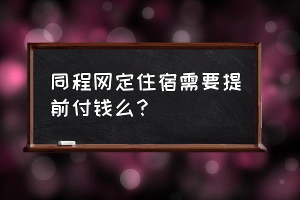 怎样在同城旅行上订便宜的酒店 同程网定住宿需要提前付钱么？