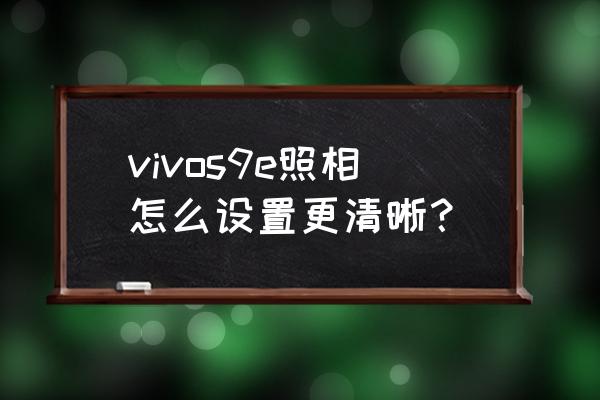 怎么样才能拍出清晰锐利的照片 vivos9e照相怎么设置更清晰？