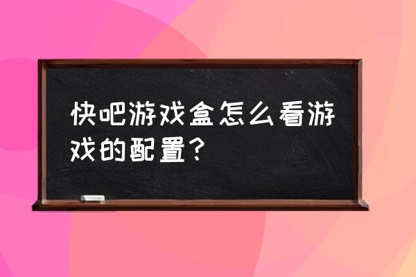 如何查看自己电脑的配置信息内容 快吧游戏盒怎么看游戏的配置？