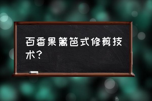 冬天百香果还没成熟怎么办 百香果篱笆式修剪技术？