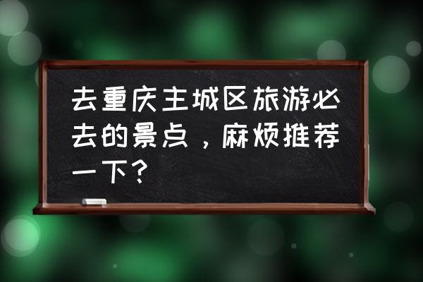 重庆半山崖线步道渝中区段 去重庆主城区旅游必去的景点，麻烦推荐一下？