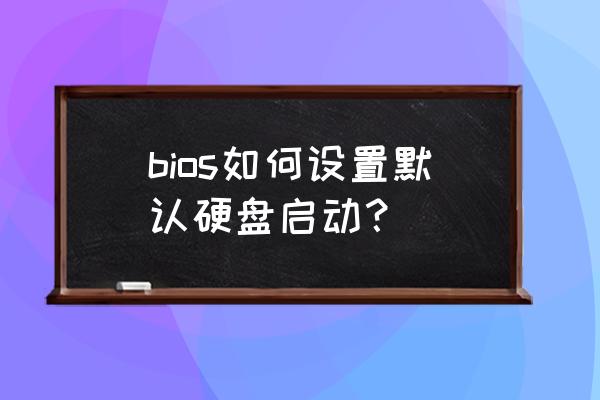 怎么快速打开磁盘 bios如何设置默认硬盘启动？