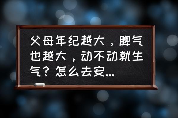 对付脾气大的孩子的教育方法 父母年纪越大，脾气也越大，动不动就生气？怎么去安抚他们？