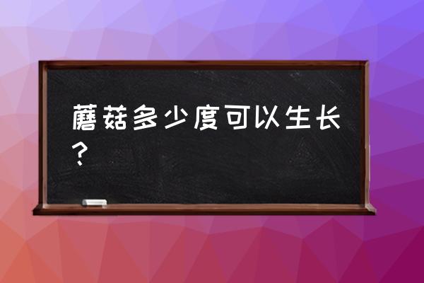 蘑菇的生长温度一般在多少度 蘑菇多少度可以生长? 蘑菇的生长温度一般在多少度 蘑菇多少度可以生长?