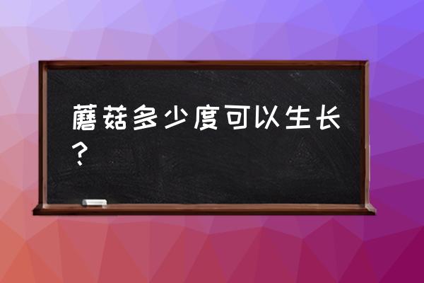 蘑菇的生长温度一般在多少度 蘑菇多少度可以生长？