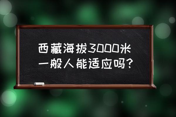 什么人可以适应高原 西藏海拔3000米一般人能适应吗？