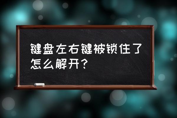 键盘全部锁定按什么键解锁 键盘左右键被锁住了怎么解开？