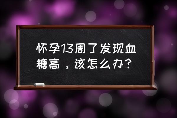 孕13周怎么饮食 怀孕13周了发现血糖高，该怎么办？