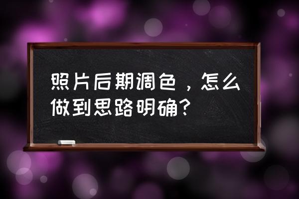 一张图怎么裁剪二次构图 照片后期调色，怎么做到思路明确？