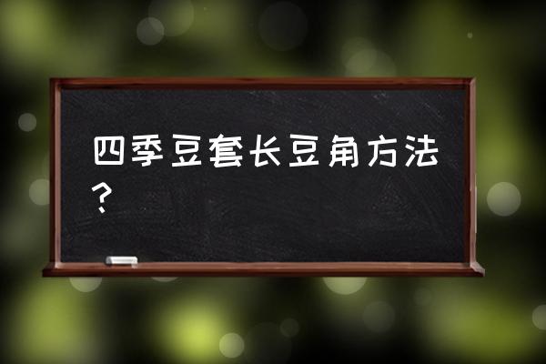 阳台种植四季豆怎么搭架 四季豆套长豆角方法？