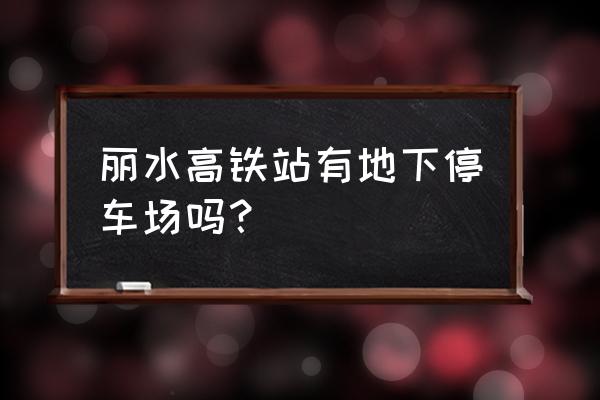 丽水市区有什么免费的景点 丽水高铁站有地下停车场吗？