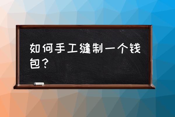 怎么制作小型包装袋 如何手工缝制一个钱包？