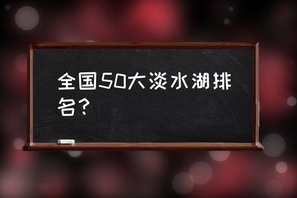 西藏十大圣湖排行榜 全国50大淡水湖排名？