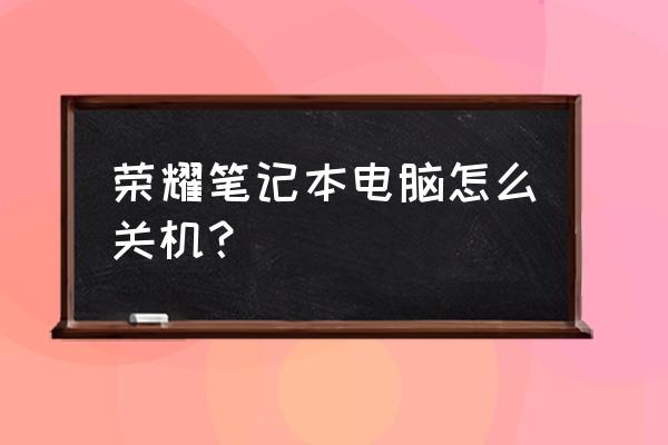 如何禁用笔记本电脑的键盘 荣耀笔记本电脑怎么关机？