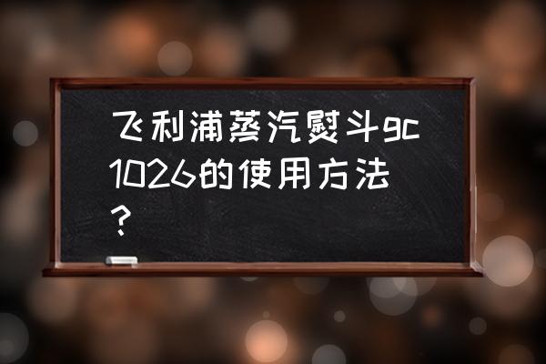 飞利浦的电熨斗教程 飞利浦蒸汽熨斗gc1026的使用方法？