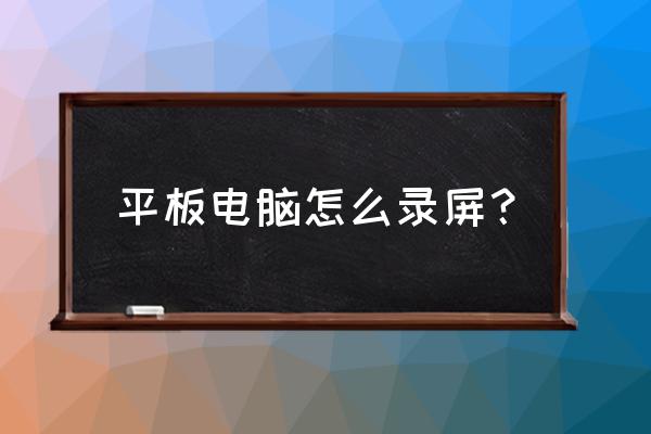 ipad pro如何打开录屏功能 平板电脑怎么录屏？