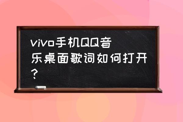 qq音乐怎么桌面听歌识曲 vivo手机QQ音乐桌面歌词如何打开？