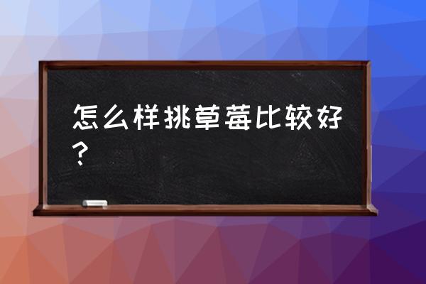 怎么挑草莓最好 怎么样挑草莓比较好？